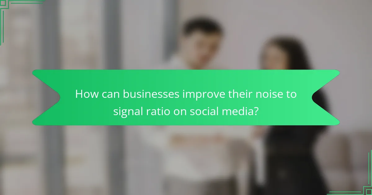 How can businesses improve their noise to signal ratio on social media?