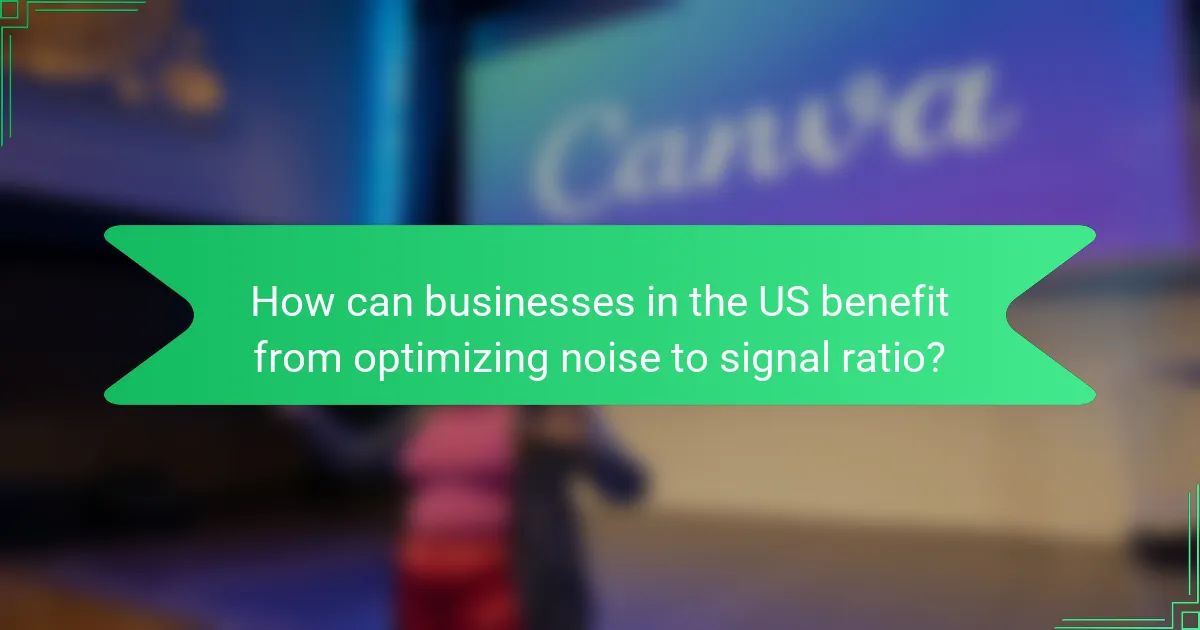 How can businesses in the US benefit from optimizing noise to signal ratio?