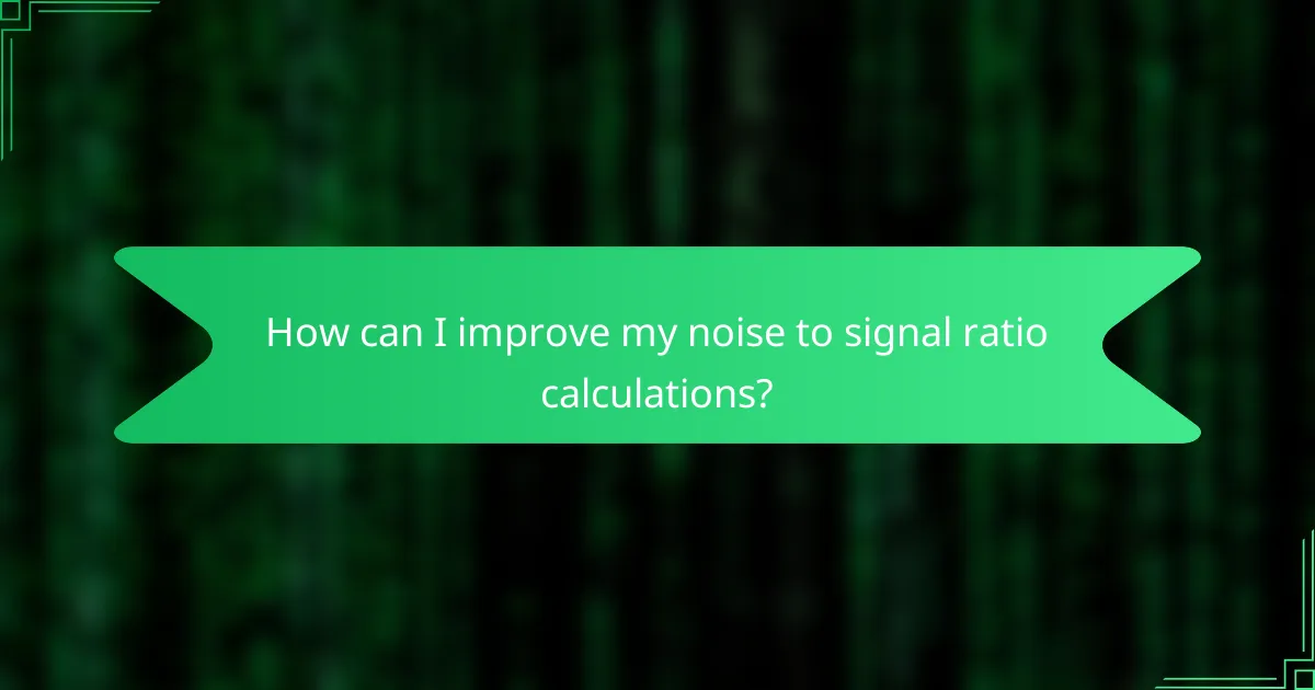 How can I improve my noise to signal ratio calculations?