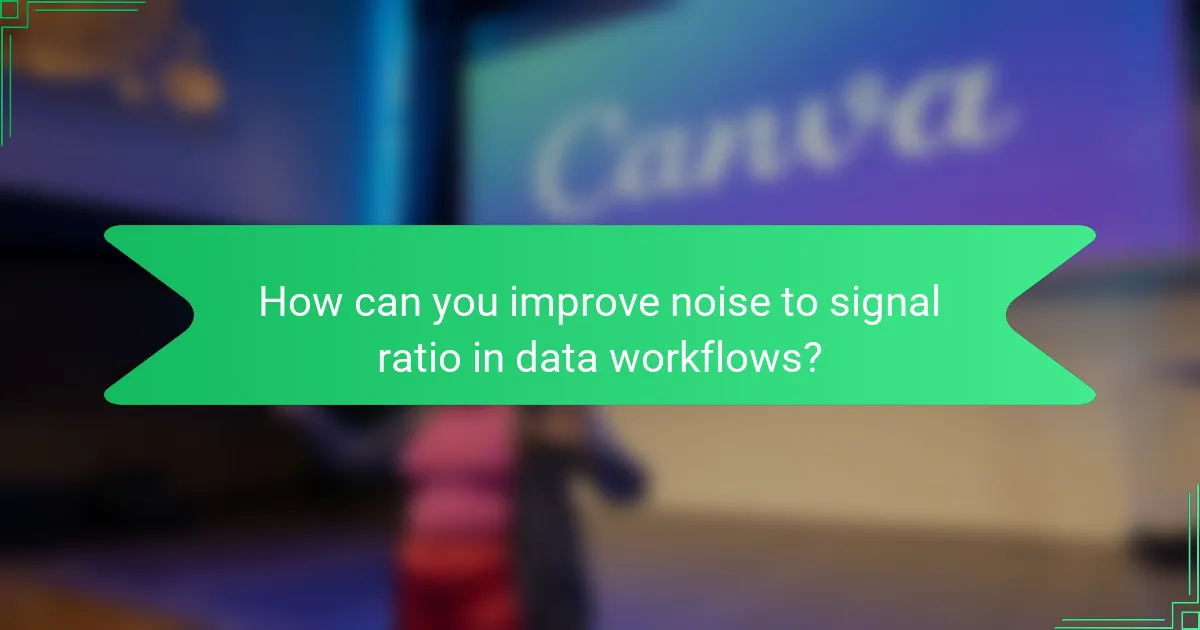 How can you improve noise to signal ratio in data workflows?