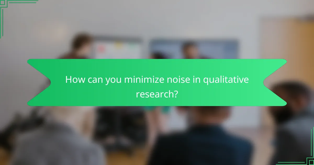 How can you minimize noise in qualitative research?