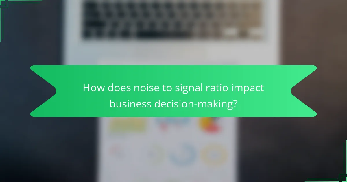 How does noise to signal ratio impact business decision-making?