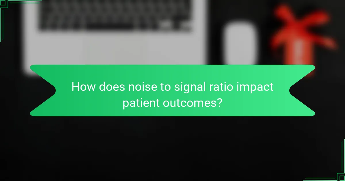 How does noise to signal ratio impact patient outcomes?