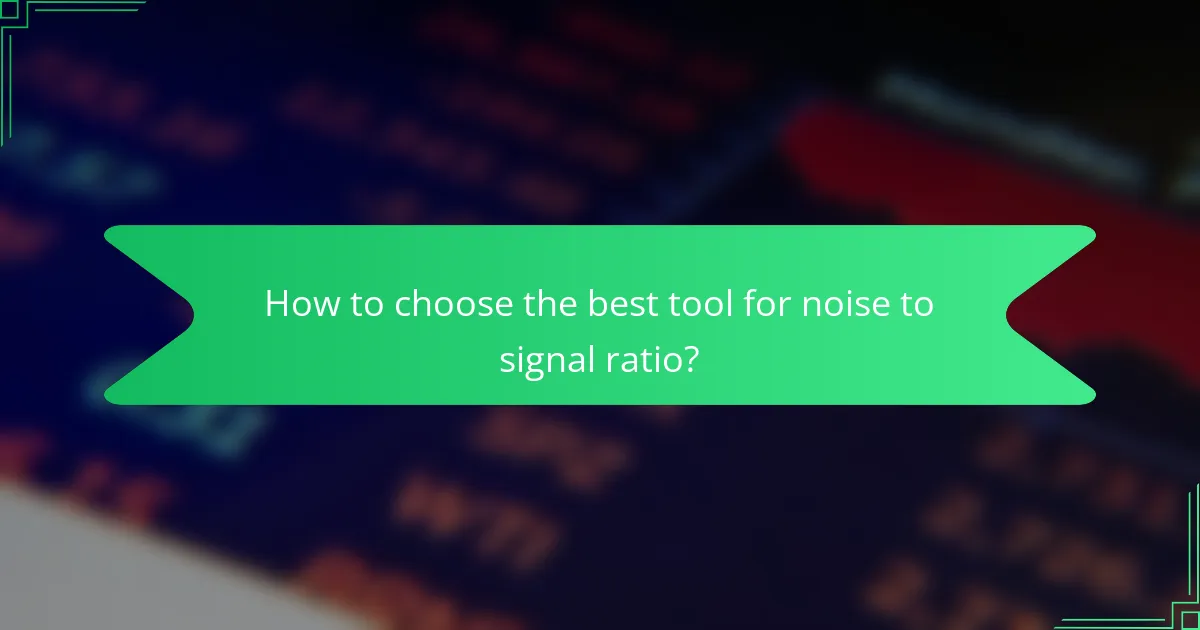 How to choose the best tool for noise to signal ratio?