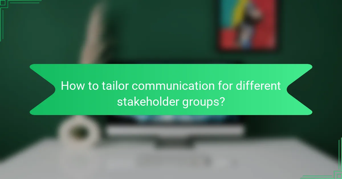 How to tailor communication for different stakeholder groups?