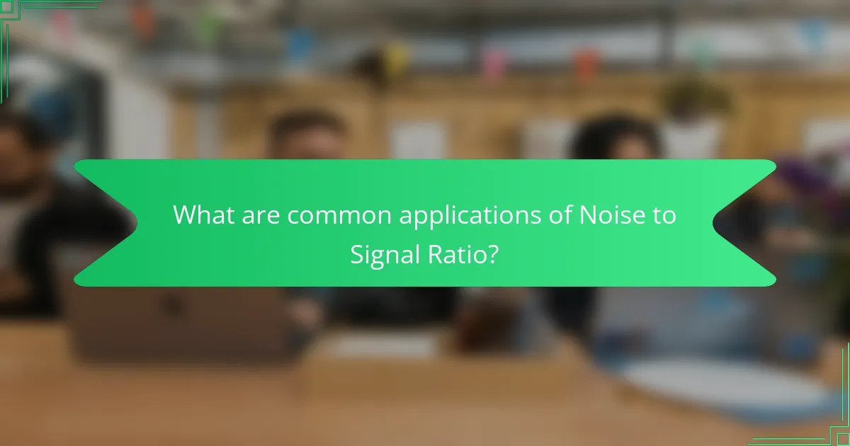What are common applications of Noise to Signal Ratio?