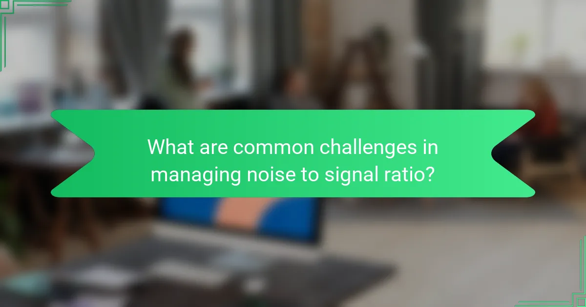 What are common challenges in managing noise to signal ratio?