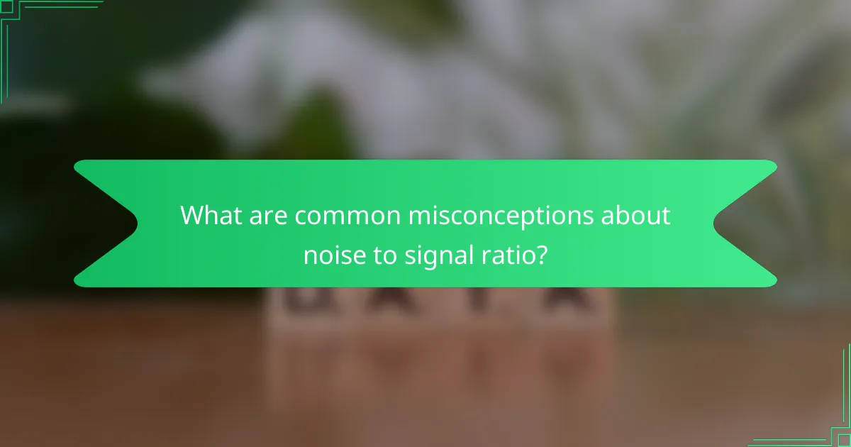What are common misconceptions about noise to signal ratio?