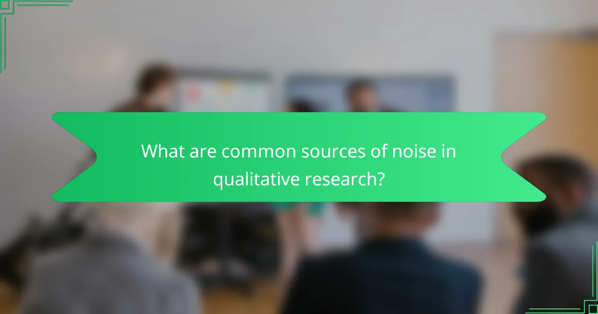 What are common sources of noise in qualitative research?
