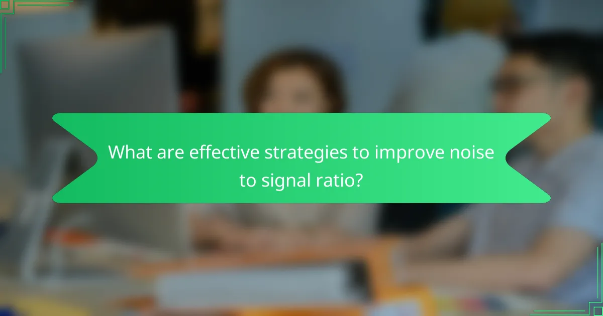 What are effective strategies to improve noise to signal ratio?