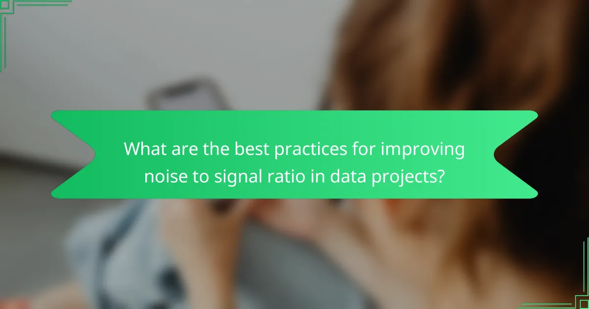 What are the best practices for improving noise to signal ratio in data projects?