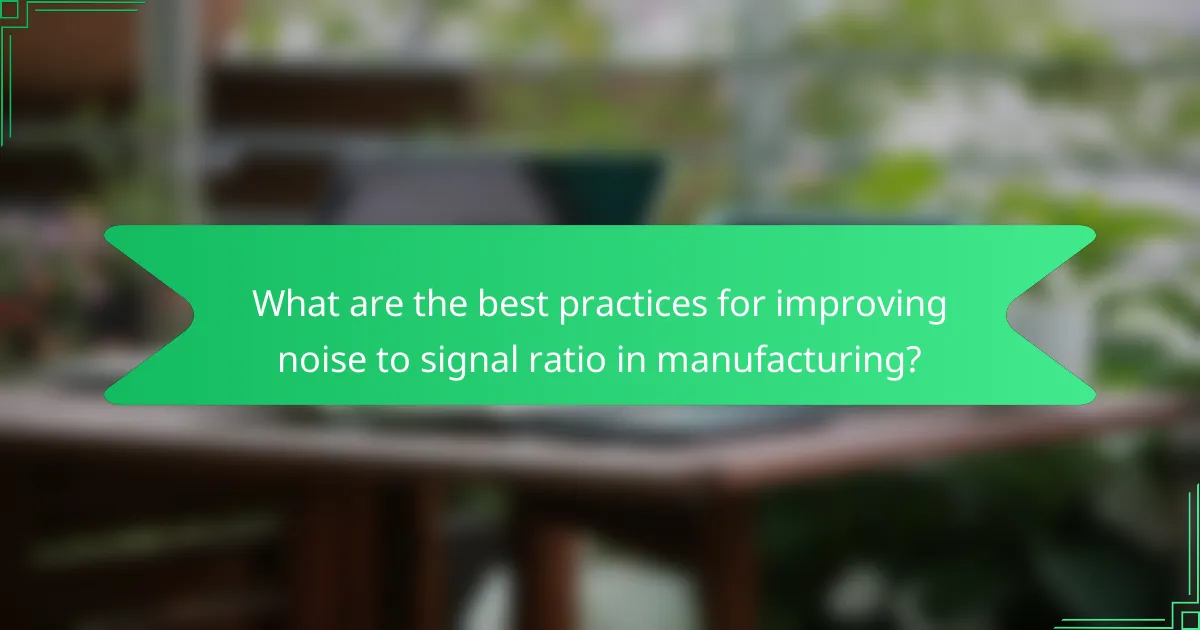 What are the best practices for improving noise to signal ratio in manufacturing?