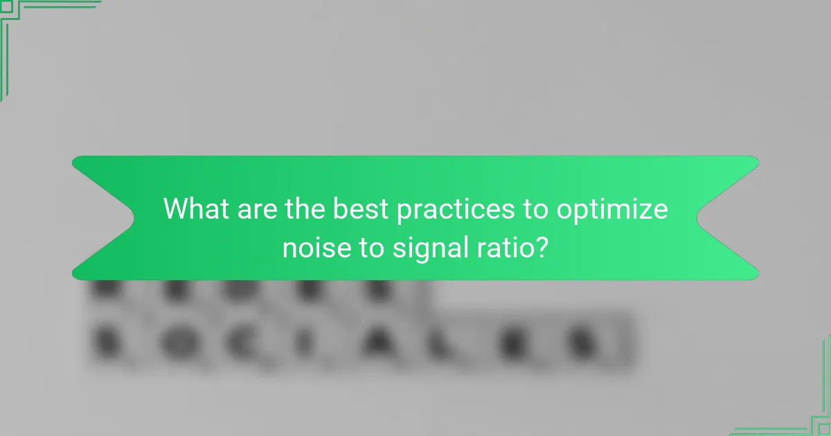 What are the best practices to optimize noise to signal ratio?