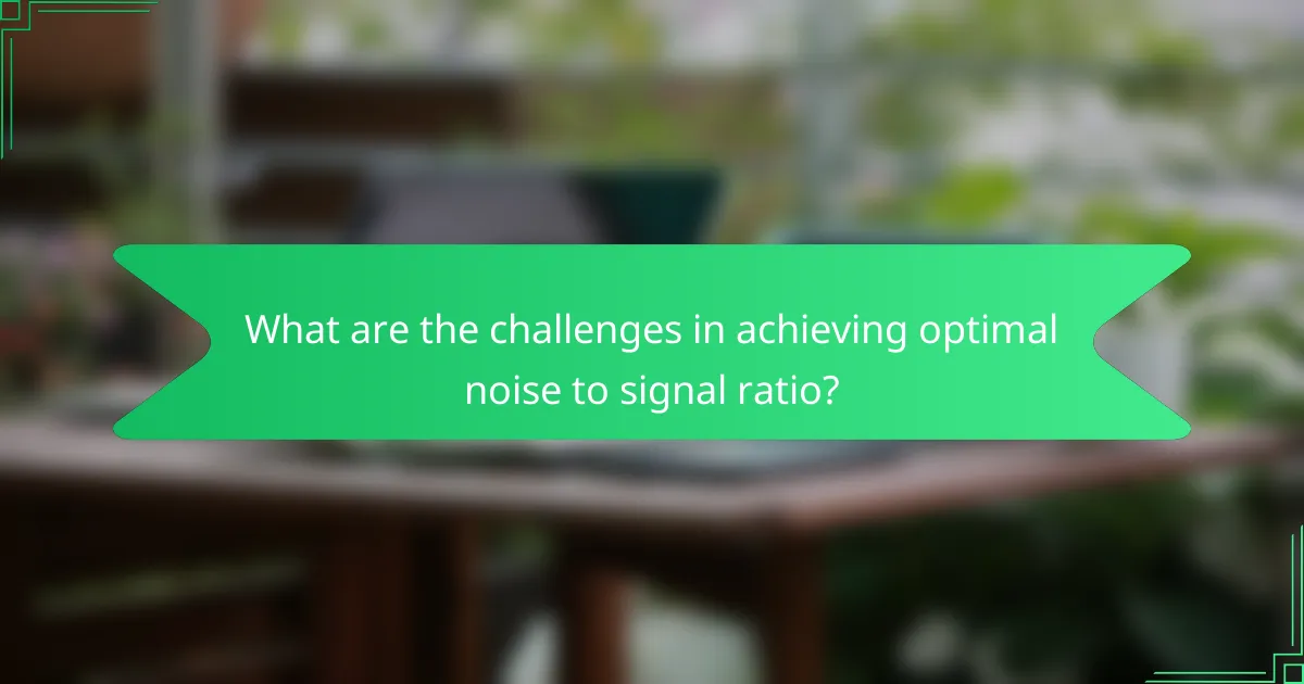 What are the challenges in achieving optimal noise to signal ratio?