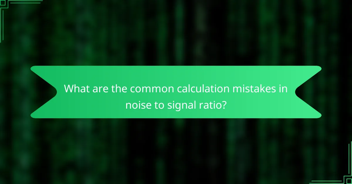 What are the common calculation mistakes in noise to signal ratio?