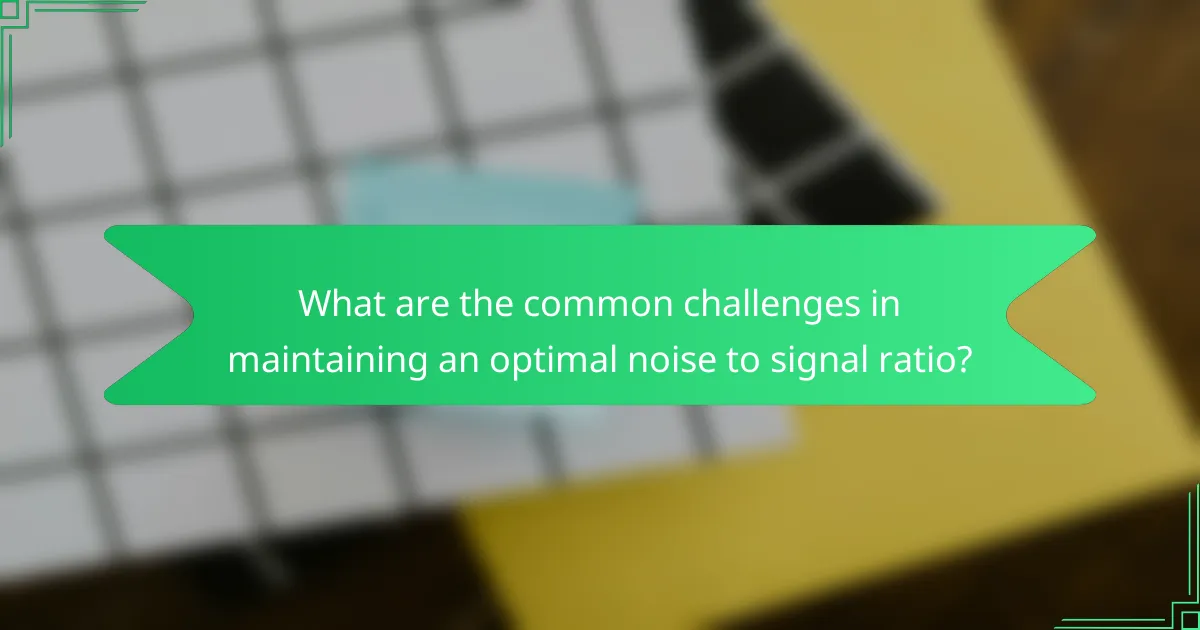 What are the common challenges in maintaining an optimal noise to signal ratio?