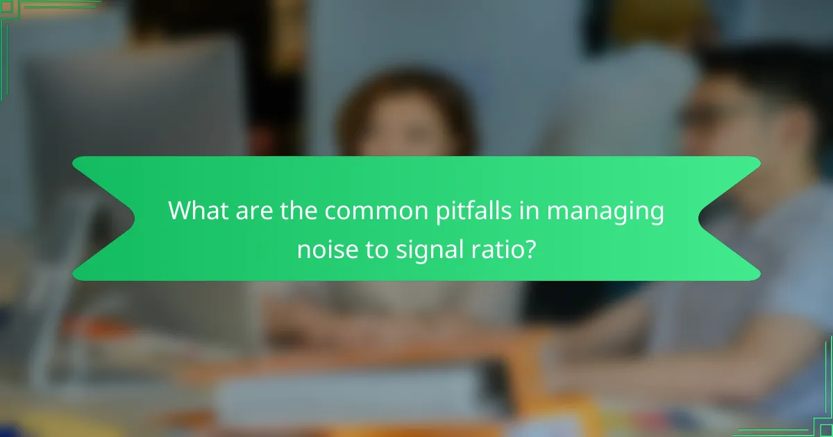 What are the common pitfalls in managing noise to signal ratio?