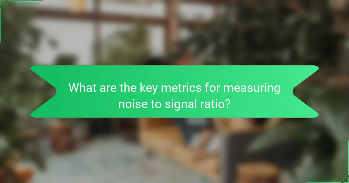 What are the key metrics for measuring noise to signal ratio?