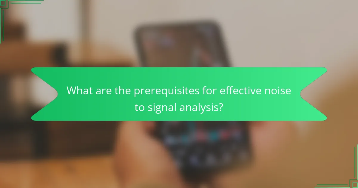 What are the prerequisites for effective noise to signal analysis?