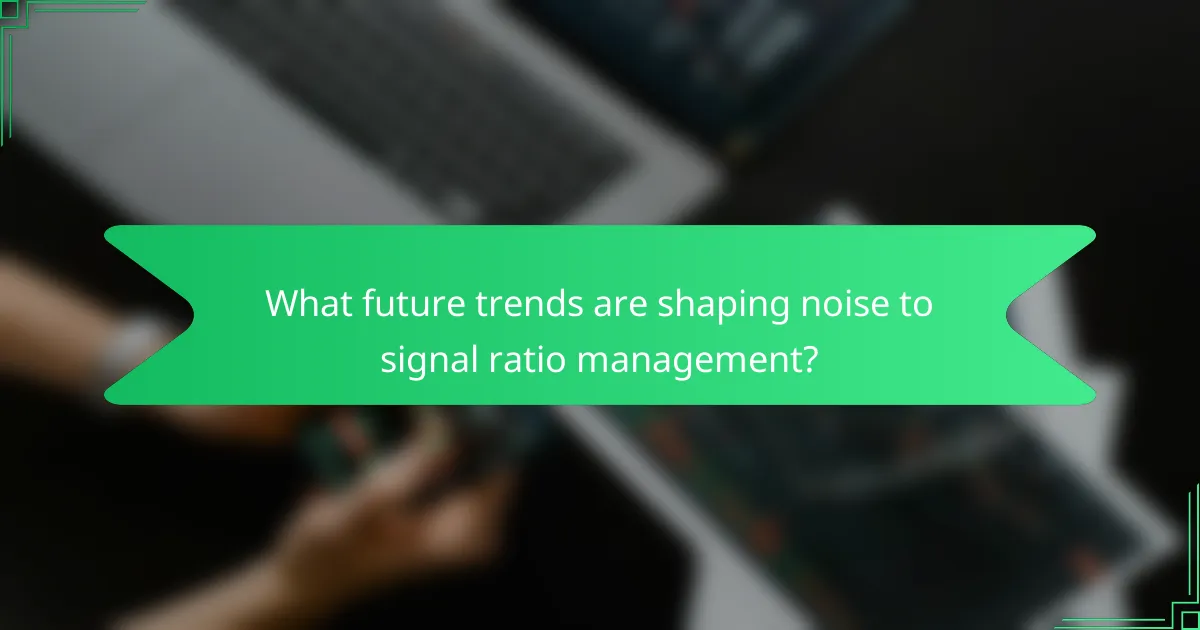 What future trends are shaping noise to signal ratio management?