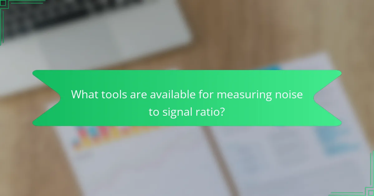 What tools are available for measuring noise to signal ratio?