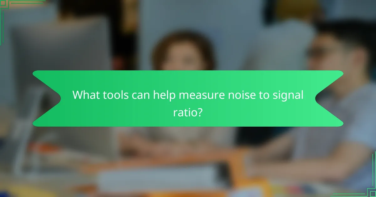 What tools can help measure noise to signal ratio?